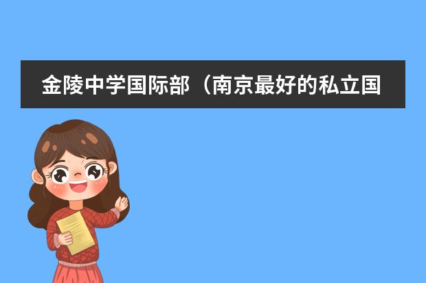 金陵中学国际部(南京最好的私立国际学校)