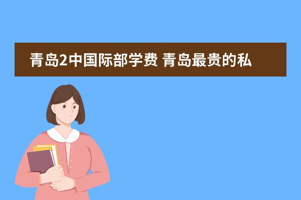 青岛2中国际部学费 青岛最贵的私立学校