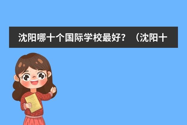 沈阳哪十个国际学校最好?(沈阳十大国际贵族学校)