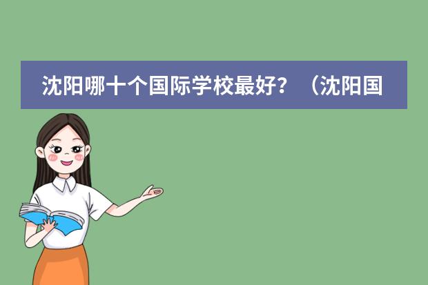 沈阳哪十个国际学校最好?(沈阳国际学校|沈阳10所国际化学校开设课程、学费汇总!)