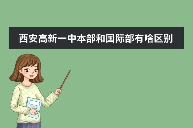西安高新一中本部和国际部有啥区别（铁一国际部和本部区别）