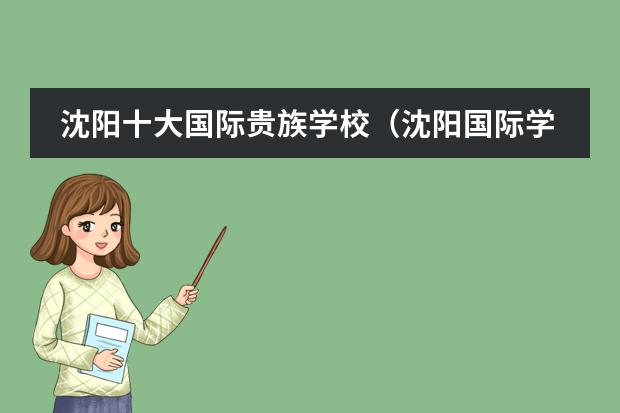 沈阳十大国际贵族学校（沈阳国际学校|沈阳10所国际化学校开设课程、学费汇总！）