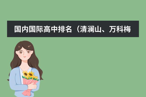 国内国际高中排名（清澜山、万科梅沙、哈罗国际&hellip;凭中考成绩直接转轨国际学校？）