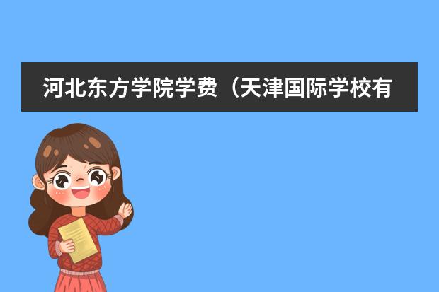 河北东方学院学费（天津国际学校有那些？想给孩子报个国际学校）
