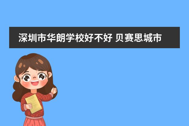 深圳市华朗学校好不好 贝赛思城市绿洲荟同领衔!2024年深圳各区国际初中学校学费盘点!