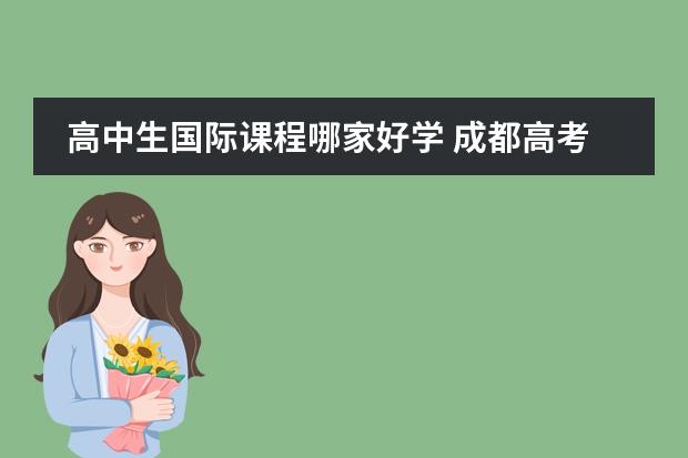 高中生国际课程哪家好学 成都高考培训学校哪家最好