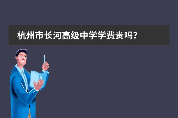 杭州市长河高级中学学费贵吗?