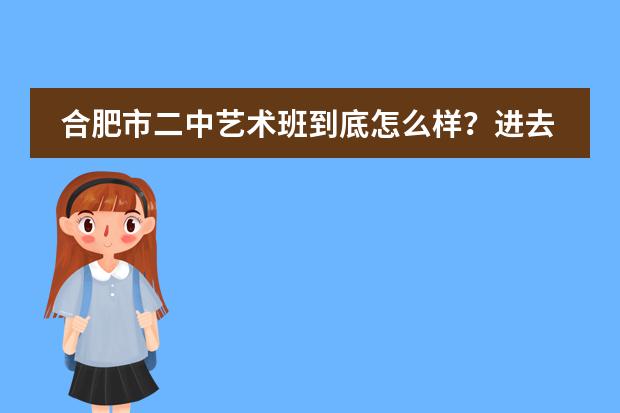合肥市二中艺术班到底怎么样?进去以后真的一无是处么??