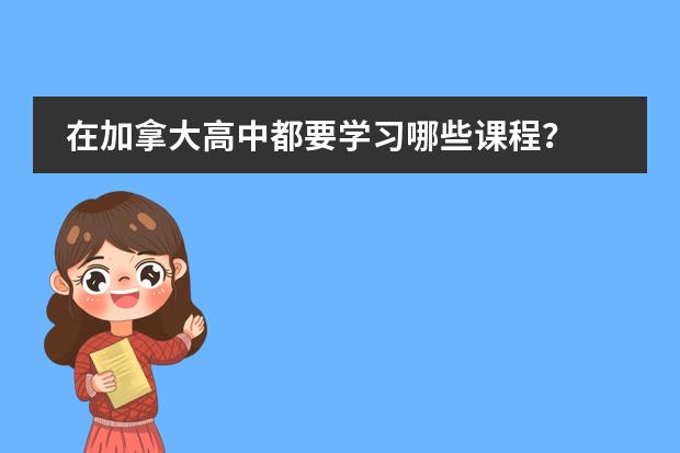 在加拿大高中都要学习哪些课程?