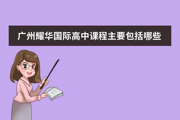 广州耀华国际高中课程主要包括哪些课程呢？