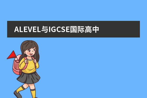 ALEVEL与IGCSE国际高中的区别 干货解读 | 选择A-Level课程体系,你需要get这些知识点!