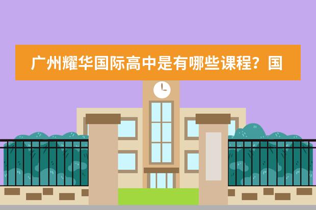 广州耀华国际高中是有哪些课程?国际高中毕业生录取情况怎样?