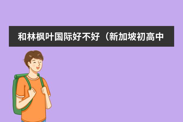 和林枫叶国际好不好（新加坡初高中申请条件）
