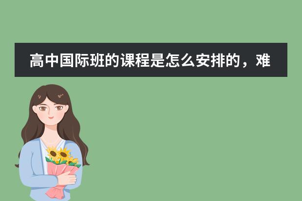 高中国际班的课程是怎么安排的,难道文化课都不上了吗