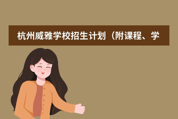 杭州威雅学校招生计划(附课程、学费) 维翰国际学校 高中部学费