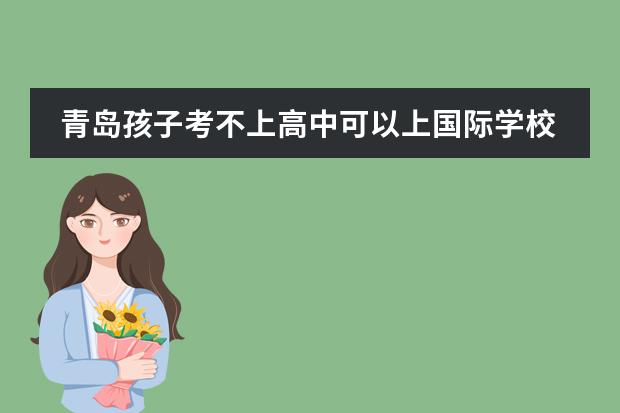 青岛孩子考不上高中可以上国际学校吗