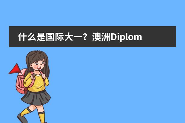 什么是国际大一?澳洲Diploma课程,用低门槛分数线,申请名校本科