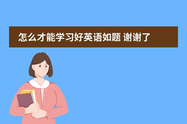 怎么才能学习好英语如题 谢谢了
