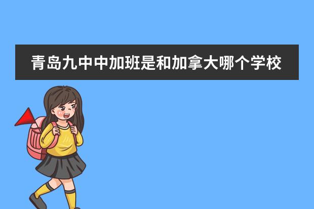青岛九中中加班是和加拿大哪个学校合办的?教学质量好吗?
