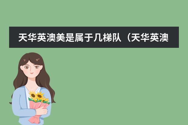 天华英澳美是属于几梯队(天华英澳美国际高中学费)