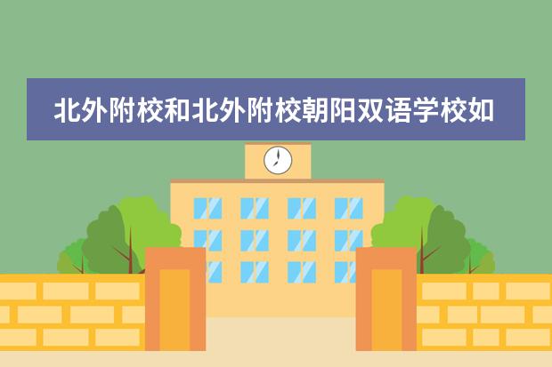 北外附校和北外附校朝阳双语学校如何选择?