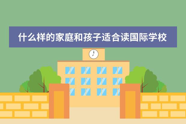 什么样的家庭和孩子适合读国际学校？国际学校与普通学校都有哪些区别?