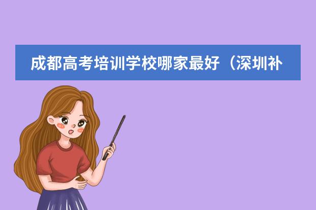 成都高考培训学校哪家最好(深圳补英语哪家机构最好)