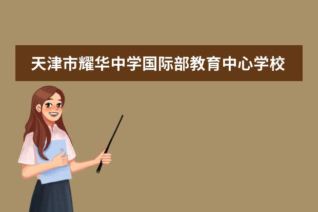 天津市耀华中学国际部教育中心学校性质  学校简介