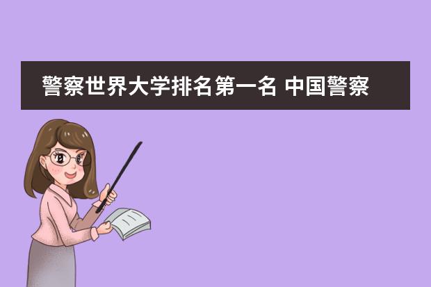 警察世界大学排名第一名 中国警察大学排名