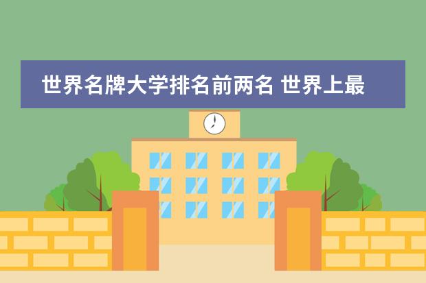 世界名牌大学排名前两名 世界上最好的大学排名
