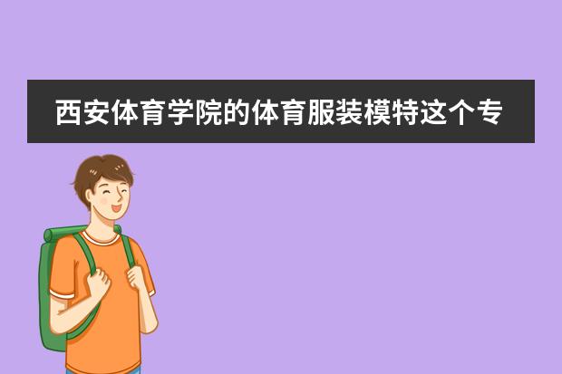 西安体育学院的体育服装模特这个专业怎么样?