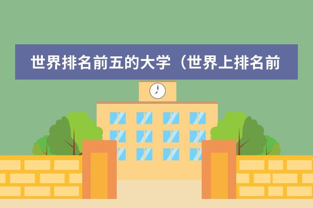世界排名前五的大学(世界上排名前十的大学是?)