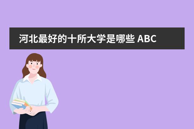河北最好的十所大学是哪些 ABC中国河北大学排名
