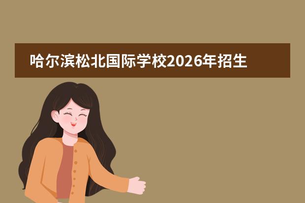 哈尔滨松北国际学校2026年招生计划及机器人竞赛特色