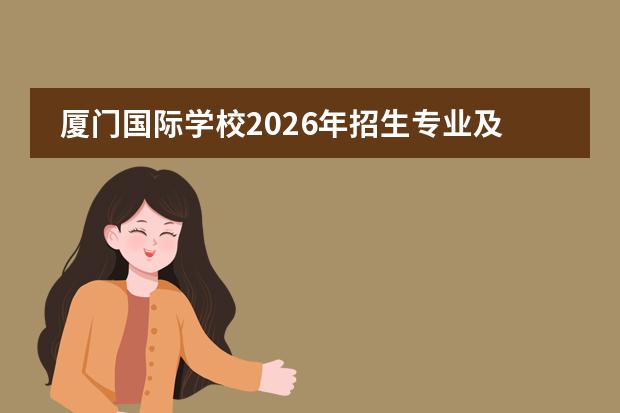 厦门国际学校2026年招生专业及全英文环境适应指南