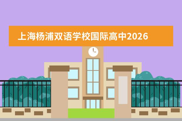 上海杨浦双语学校国际高中2026年招生计划及美高AP/A-Level课程