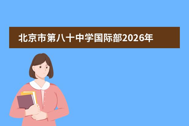 北京市第八十中学国际部2026年招生及多课程体系并行特色