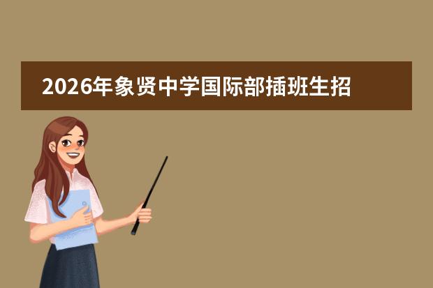 2026年象贤中学国际部插班生招生政策、中美融合课程与常见问题