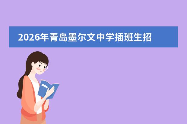 2026年青岛墨尔文中学插班生招生政策、IGCSE/A-Level/AP课程与常见问题