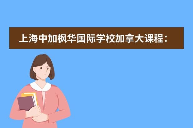 上海中加枫华国际学校加拿大课程:学费与升学路径