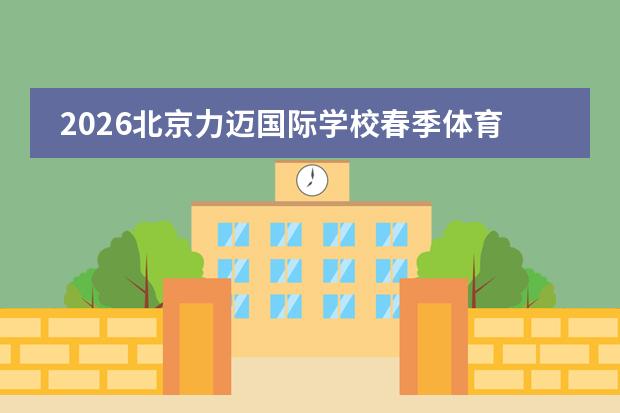 2026北京力迈国际学校春季体育艺术节：身心相合自信成长
