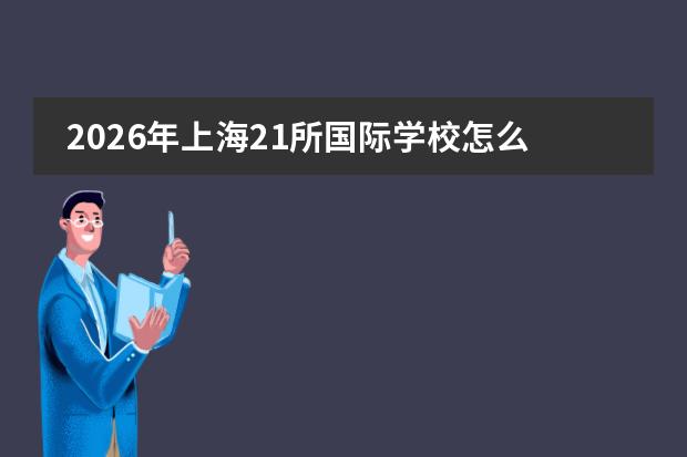 2026年上海21所国际学校怎么报？公办班4000元/年、包玉刚21.6万/年，非沪籍名额大幅缩水