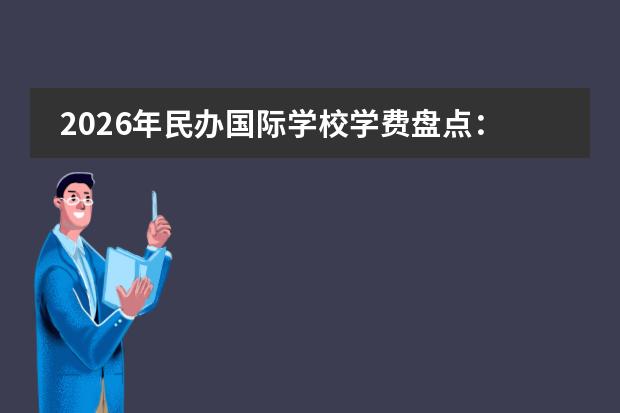 2026年民办国际学校学费盘点：北京贝赛思34.3万、上海高中18.4万维稳、有学校降17.8%