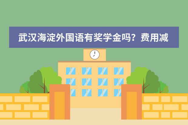 武汉海淀外国语有奖学金吗？费用减免说明