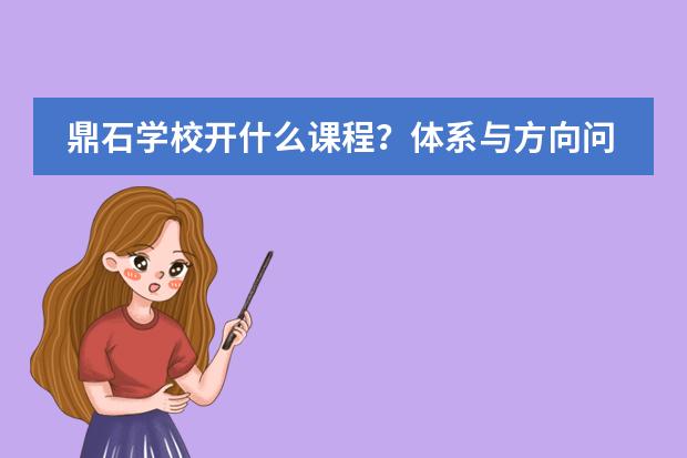 鼎石学校开什么课程？体系与方向问答