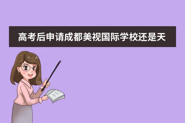 高考后申请成都美视国际学校还是天津英华，还有合适年级吗？