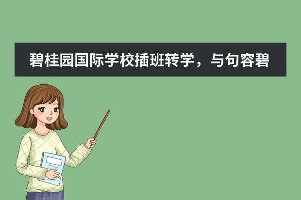 碧桂园国际学校插班转学，与句容碧桂园国际学校怎么比课程和门槛？