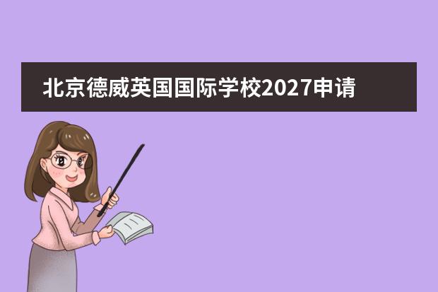 北京德威英国国际学校2027申请条件：外籍身份要求与申请流程